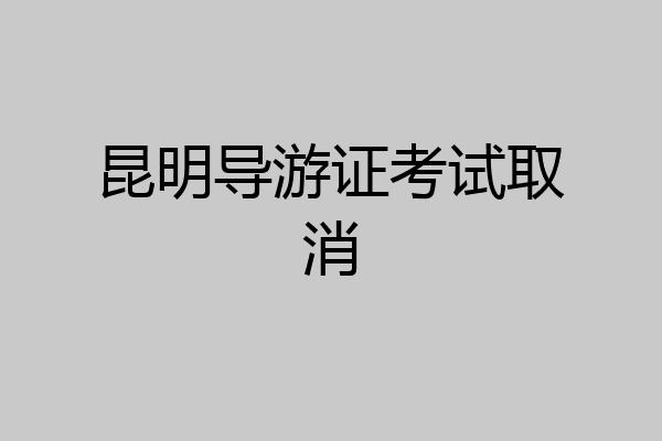 昆明导游证考试取消