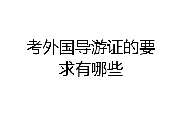 考外国导游证的要求有哪些
