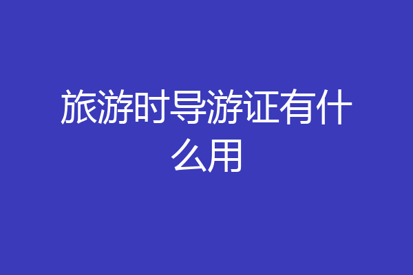 旅游时导游证有什么用