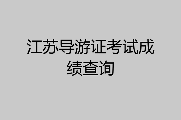 江苏导游证考试成绩查询