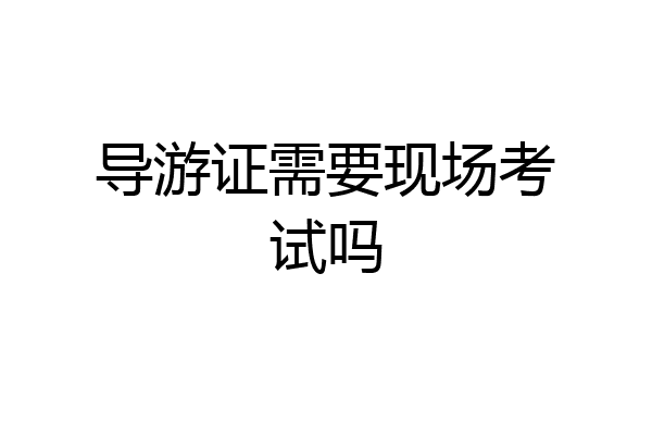导游证需要现场考试吗
