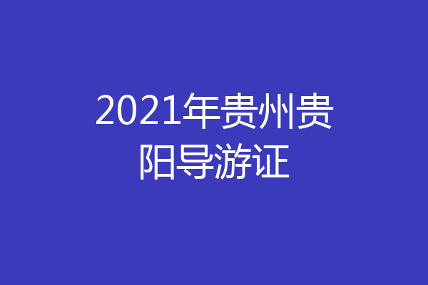 2021年贵州贵阳导游证