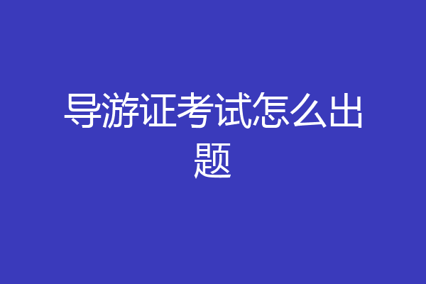 导游证考试怎么出题