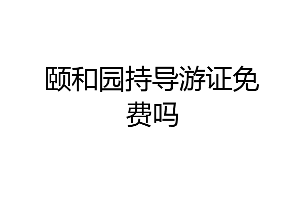 颐和园持导游证免费吗