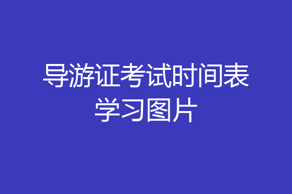 导游证考试时间表学习图片