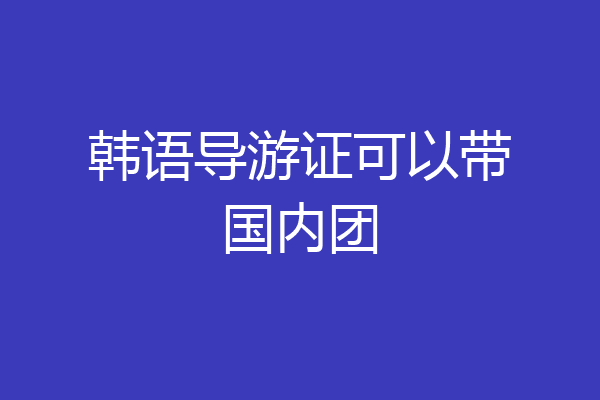 韩语导游证可以带国内团