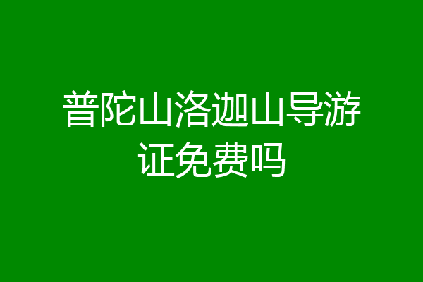 普陀山洛迦山导游证免费吗