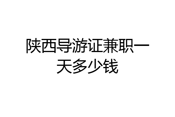 陕西导游证兼职一天多少钱