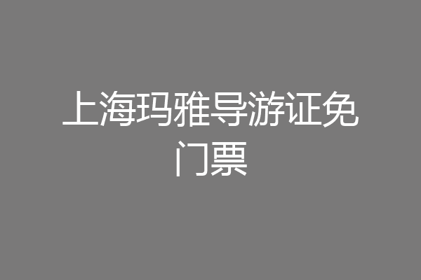 上海玛雅导游证免门票