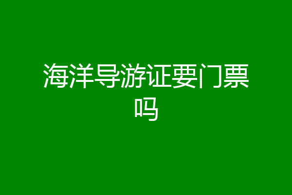 海洋导游证要门票吗