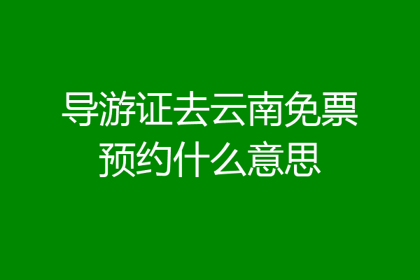 导游证去云南免票预约什么意思