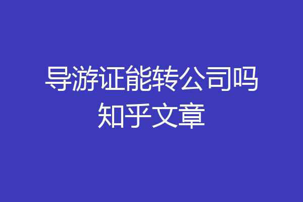 导游证能转公司吗知乎文章