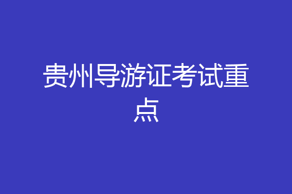 贵州导游证考试重点