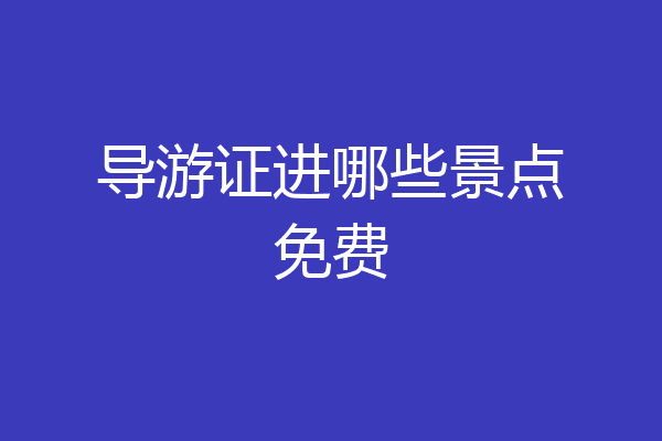 导游证进哪些景点免费