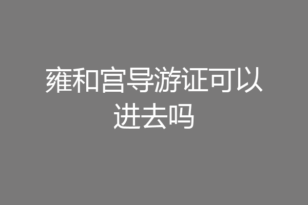 雍和宫导游证可以进去吗