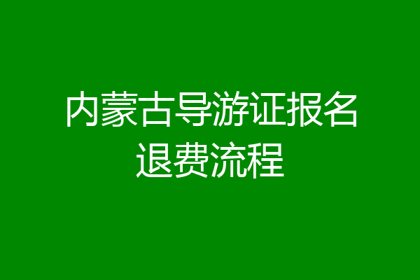 内蒙古导游证报名退费流程