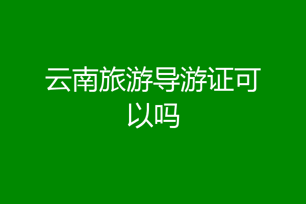 云南旅游导游证可以吗