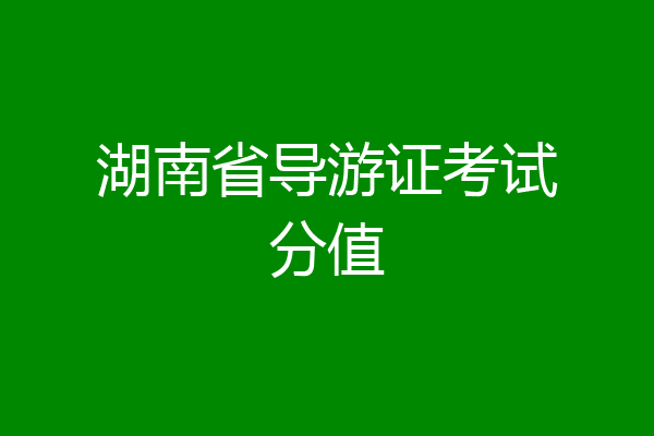 湖南省导游证考试分值
