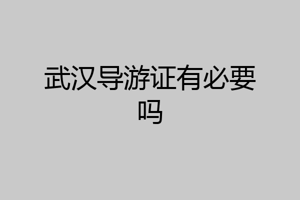 武汉导游证有必要吗