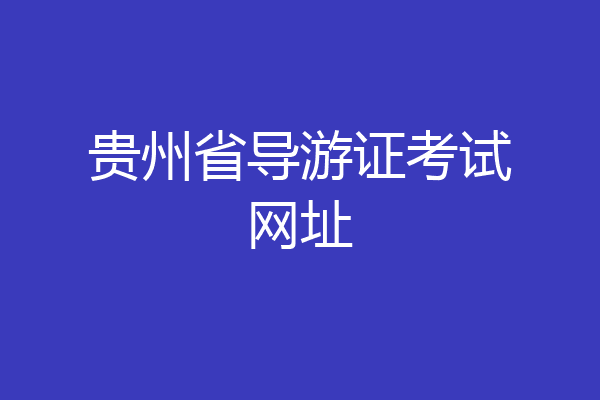 贵州省导游证考试网址