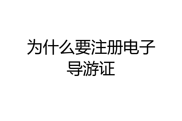 为什么要注册电子导游证