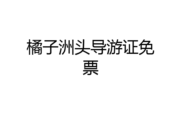 橘子洲头导游证免票