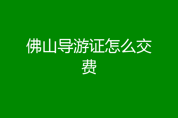 佛山导游证怎么交费
