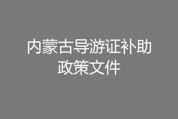 内蒙古导游证补助政策文件