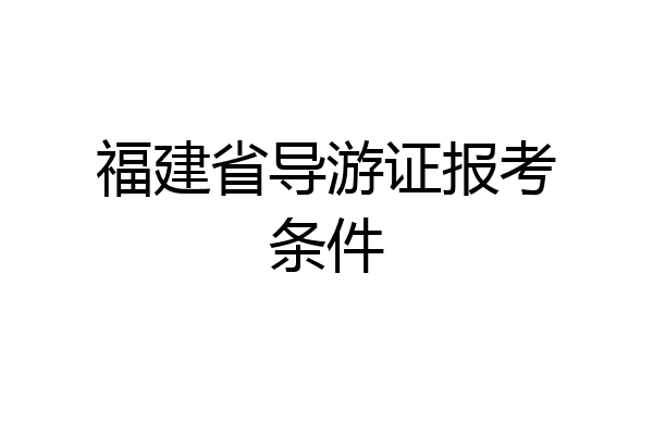 福建省导游证报考条件