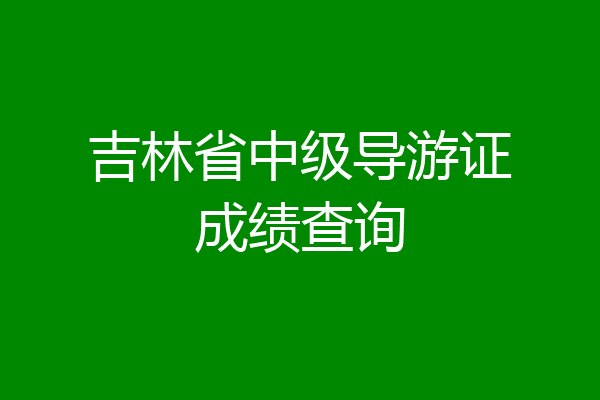 吉林省中级导游证成绩查询