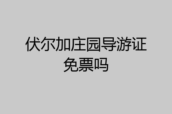 伏尔加庄园导游证免票吗