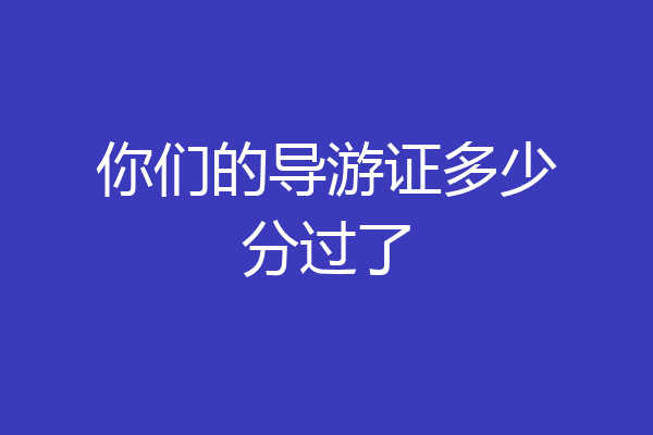 你们的导游证多少分过了