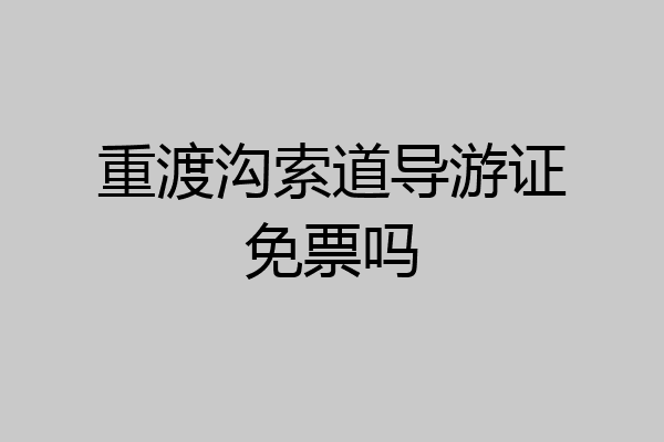 重渡沟索道导游证免票吗