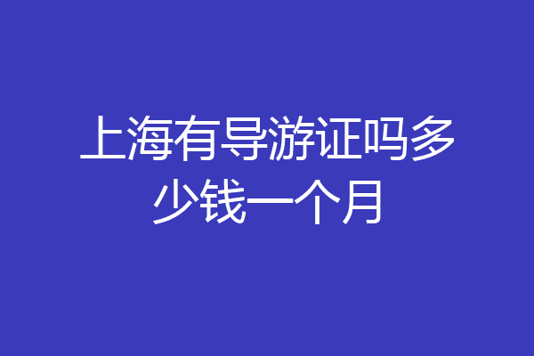 上海有导游证吗多少钱一个月