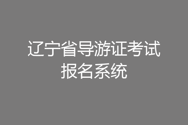 辽宁省导游证考试报名系统