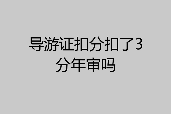 导游证扣分扣了3分年审吗