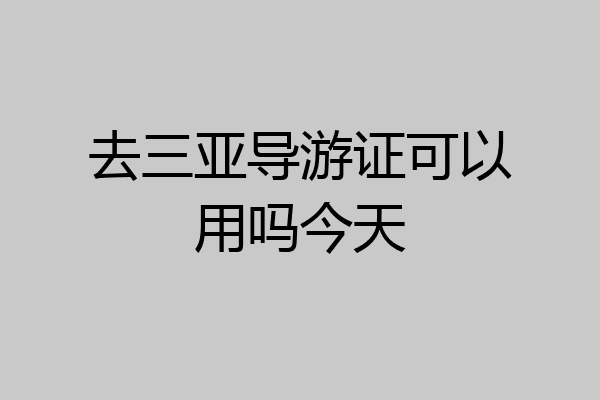 去三亚导游证可以用吗今天