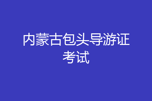 内蒙古包头导游证考试