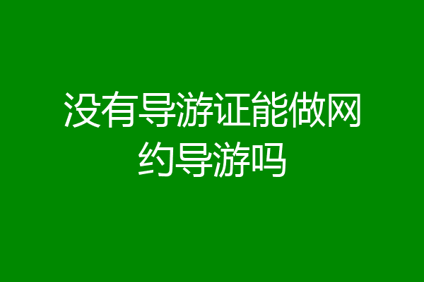 没有导游证能做网约导游吗