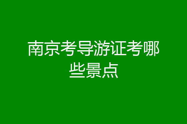 南京考导游证考哪些景点