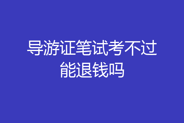 导游证笔试考不过能退钱吗