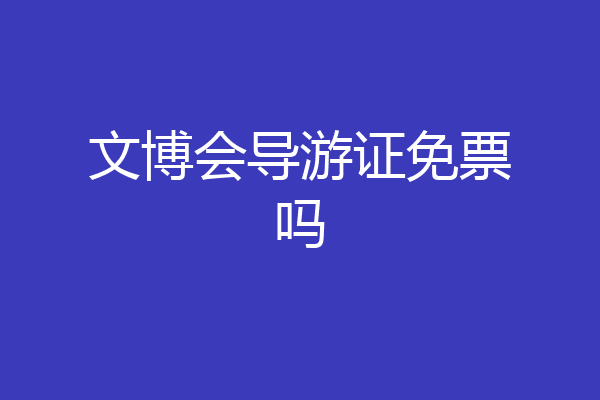 文博会导游证免票吗