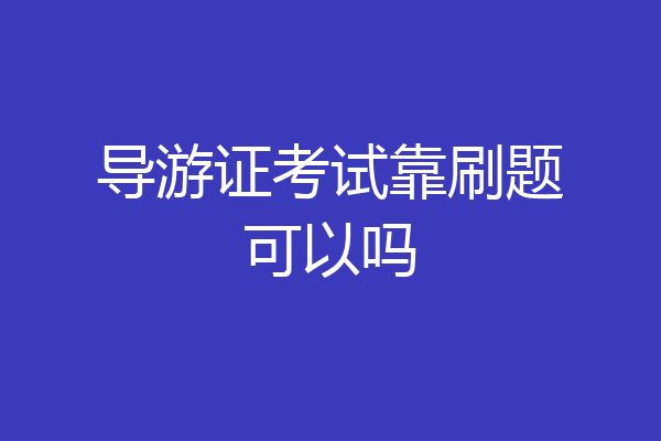 导游证考试靠刷题可以吗