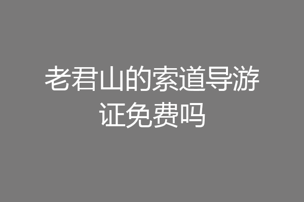 老君山的索道导游证免费吗