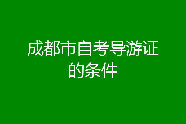 成都市自考导游证的条件
