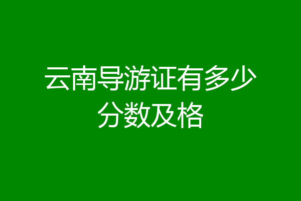 云南导游证有多少分数及格