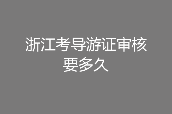 浙江考导游证审核要多久