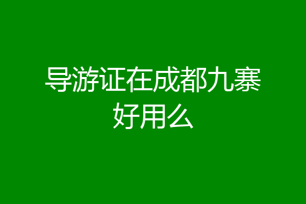 导游证在成都九寨好用么
