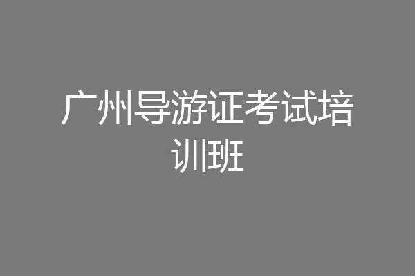 广州导游证考试培训班
