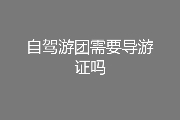 自驾游团需要导游证吗